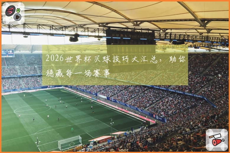 2026世界杯买球技巧大汇总，助你稳赢每一场赛事