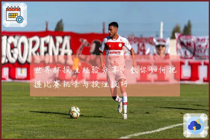 世界杯投注经验分享：教你如何把握比赛机会与投注技巧