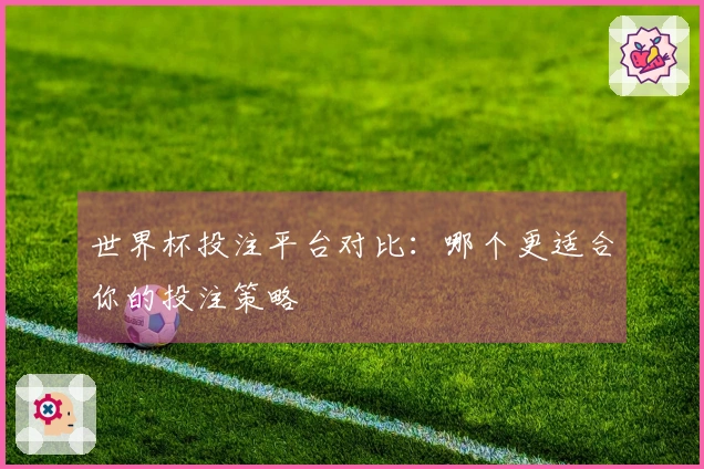 世界杯投注平台对比：哪个更适合你的投注策略