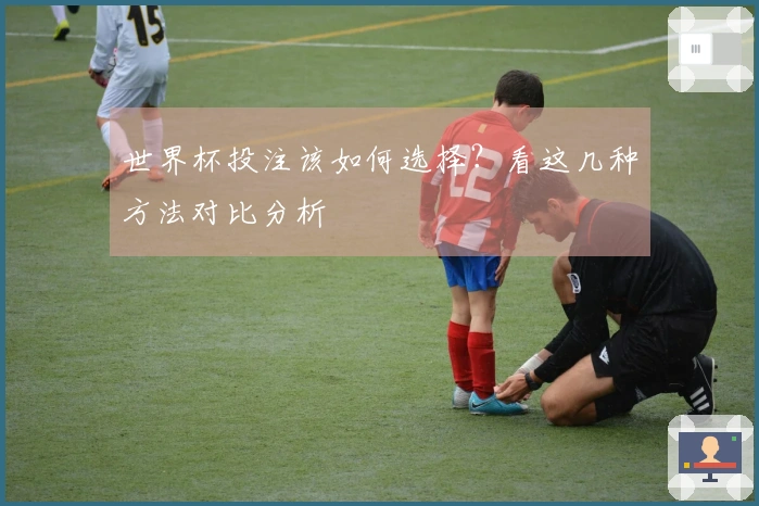 世界杯投注该如何选择？看这几种方法对比分析