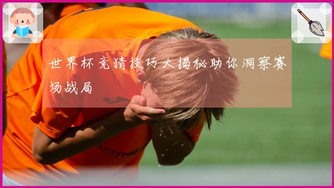 世界杯竞猜技巧大揭秘助你洞察赛场战局