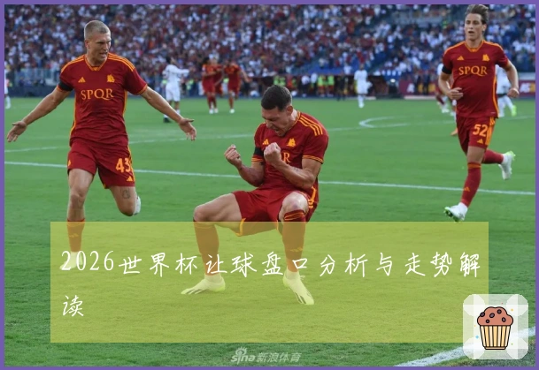 2026世界杯让球盘口分析与走势解读
