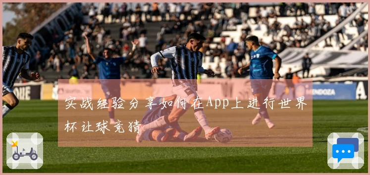 实战经验分享如何在App上进行世界杯让球竞猜