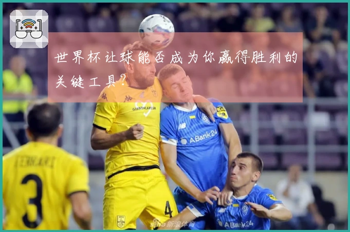 世界杯让球能否成为你赢得胜利的关键工具？