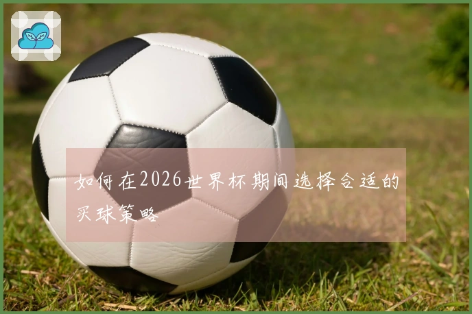 如何在2026世界杯期间选择合适的买球策略