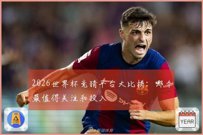 2026世界杯竞猜平台大比拼：哪个最值得关注和投入