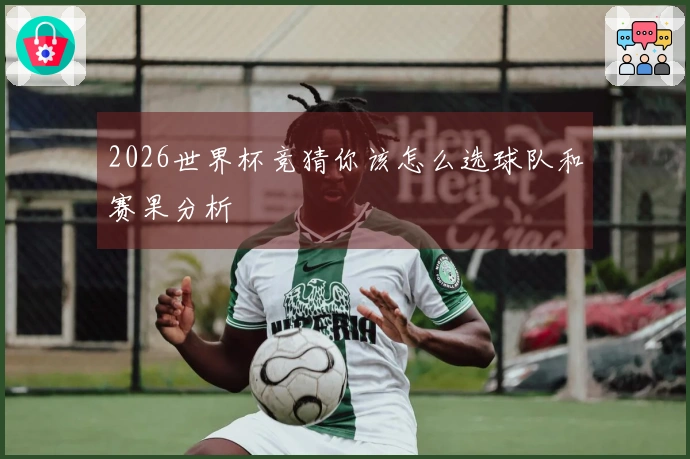 2026世界杯竞猜你该怎么选球队和赛果分析